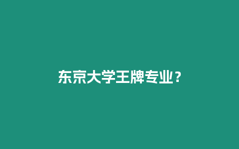 東京大學(xué)王牌專(zhuān)業(yè)？