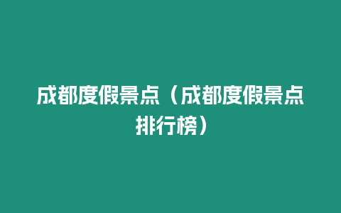 成都度假景點（成都度假景點排行榜）