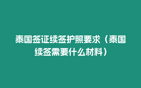 泰國簽證續簽護照要求（泰國續簽需要什么材料）