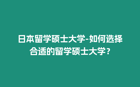 日本留學碩士大學-如何選擇合適的留學碩士大學？