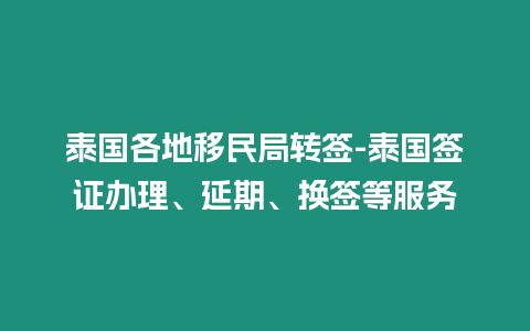 泰國各地移民局轉(zhuǎn)簽-泰國簽證辦理、延期、換簽等服務(wù)