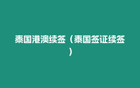 泰國港澳續簽（泰國簽證續簽）