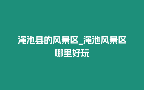 澠池縣的風(fēng)景區(qū)_澠池風(fēng)景區(qū)哪里好玩