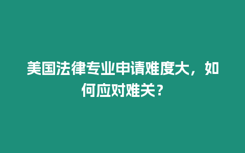 美國法律專業申請難度大，如何應對難關？