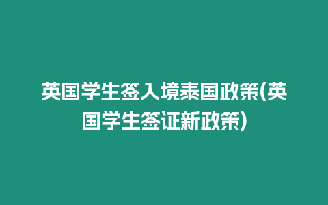 英國學生簽入境泰國政策(英國學生簽證新政策)