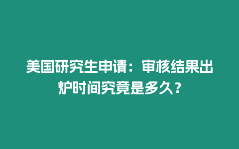 美國研究生申請：審核結(jié)果出爐時間究竟是多久？