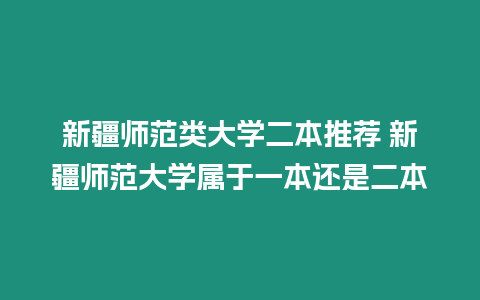 新疆師范類大學(xué)二本推薦 新疆師范大學(xué)屬于一本還是二本