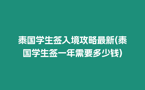 泰國學(xué)生簽入境攻略最新(泰國學(xué)生簽一年需要多少錢)