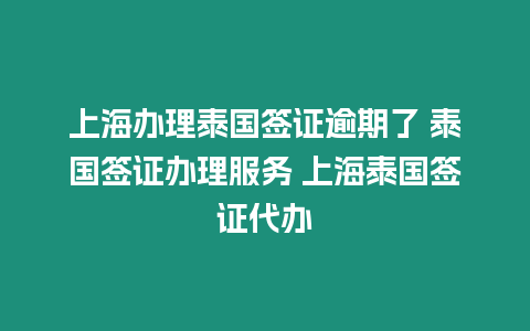 上海辦理泰國簽證逾期了 泰國簽證辦理服務(wù) 上海泰國簽證代辦
