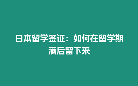 日本留學(xué)簽證：如何在留學(xué)期滿后留下來