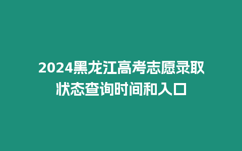 2024黑龍江高考志愿錄取狀態(tài)查詢時(shí)間和入口