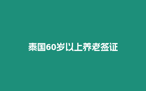 泰國(guó)60歲以上養(yǎng)老簽證