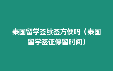 泰國留學(xué)簽續(xù)簽方便嗎（泰國留學(xué)簽證停留時間）