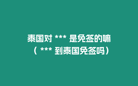 泰國對 *** 是免簽的嘛（ *** 到泰國免簽嗎）