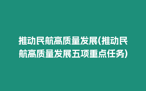 推動民航高質量發(fā)展(推動民航高質量發(fā)展五項重點任務)
