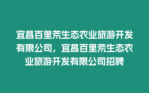宜昌百里荒生態農業旅游開發有限公司，宜昌百里荒生態農業旅游開發有限公司招聘