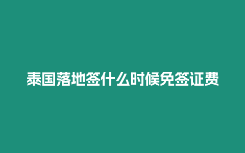泰國(guó)落地簽什么時(shí)候免簽證費(fèi)