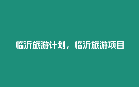 臨沂旅游計劃，臨沂旅游項目
