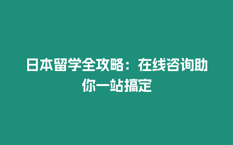 日本留學全攻略：在線咨詢助你一站搞定