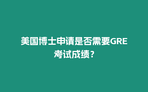 美國博士申請(qǐng)是否需要GRE考試成績？