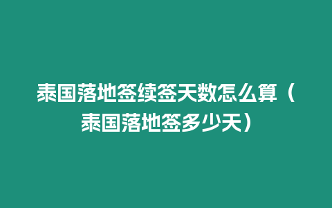 泰國落地簽續簽天數怎么算（泰國落地簽多少天）