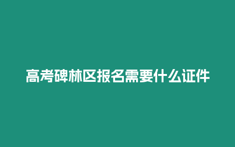 高考碑林區報名需要什么證件