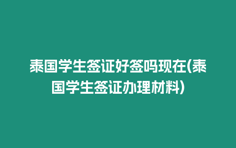 泰國學生簽證好簽嗎現(xiàn)在(泰國學生簽證辦理材料)