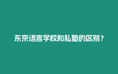 東京語言學校和私塾的區別？
