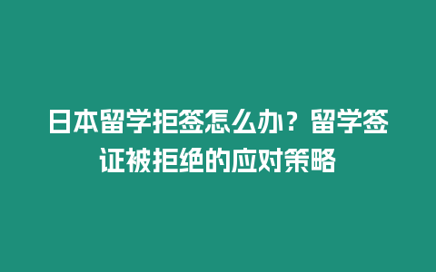 日本留學拒簽怎么辦？留學簽證被拒絕的應對策略