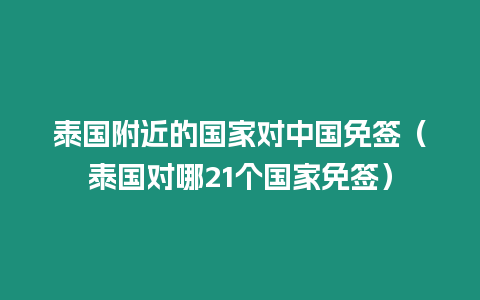 泰國附近的國家對中國免簽（泰國對哪21個國家免簽）