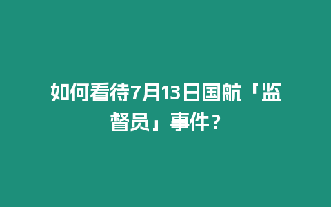 如何看待7月13日國航「監督員」事件？