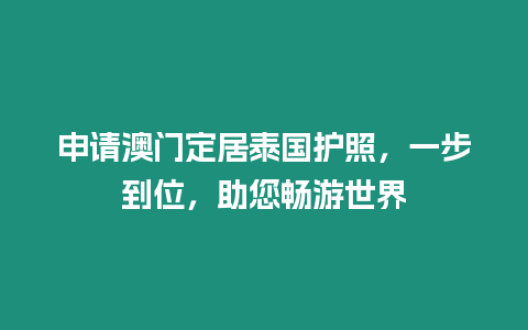 申請澳門定居泰國護照，一步到位，助您暢游世界
