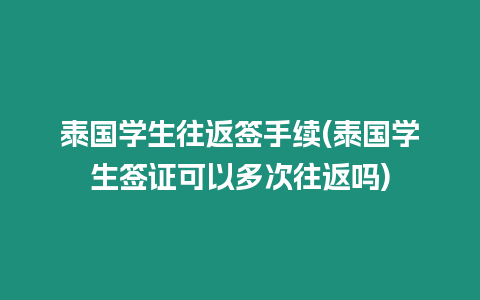 泰國學生往返簽手續(泰國學生簽證可以多次往返嗎)