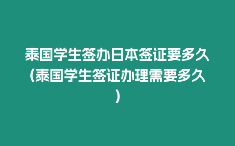 泰國學生簽辦日本簽證要多久(泰國學生簽證辦理需要多久)