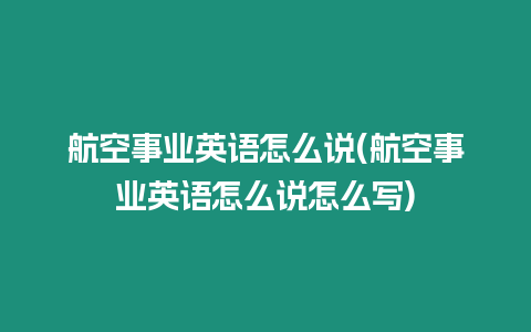 航空事業(yè)英語怎么說(航空事業(yè)英語怎么說怎么寫)