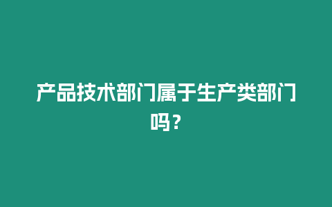產品技術部門屬于生產類部門嗎？