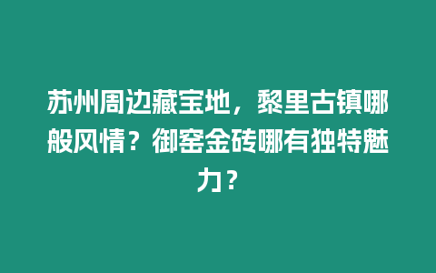 蘇州周邊藏寶地，黎里古鎮(zhèn)哪般風(fēng)情？御窯金磚哪有獨(dú)特魅力？