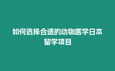 如何選擇合適的動(dòng)物醫(yī)學(xué)日本留學(xué)項(xiàng)目
