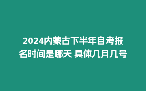 2024內(nèi)蒙古下半年自考報(bào)名時(shí)間是哪天 具體幾月幾號(hào)