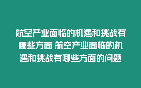 航空產業面臨的機遇和挑戰有哪些方面 航空產業面臨的機遇和挑戰有哪些方面的問題