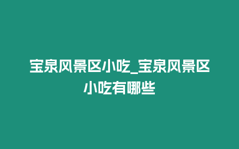 寶泉風景區小吃_寶泉風景區小吃有哪些