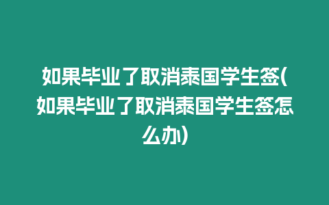 如果畢業(yè)了取消泰國(guó)學(xué)生簽(如果畢業(yè)了取消泰國(guó)學(xué)生簽怎么辦)