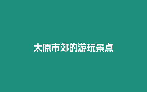 太原市郊的游玩景點(diǎn)