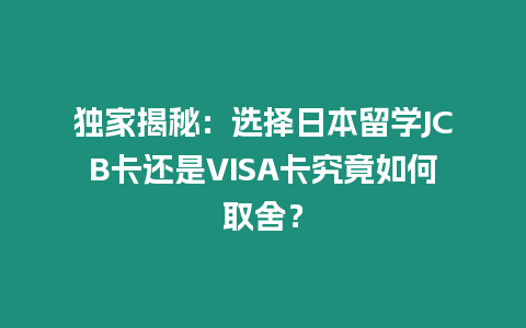 獨(dú)家揭秘：選擇日本留學(xué)JCB卡還是VISA卡究竟如何取舍？