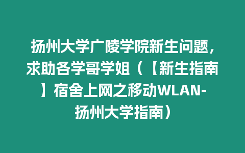 揚(yáng)州大學(xué)廣陵學(xué)院新生問(wèn)題，求助各學(xué)哥學(xué)姐（【新生指南】宿舍上網(wǎng)之移動(dòng)WLAN-揚(yáng)州大學(xué)指南）