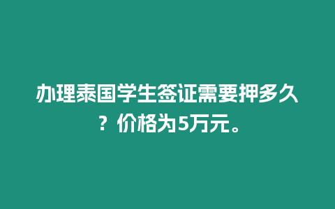 辦理泰國學(xué)生簽證需要押多久？價格為5萬元。