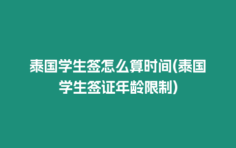 泰國(guó)學(xué)生簽怎么算時(shí)間(泰國(guó)學(xué)生簽證年齡限制)
