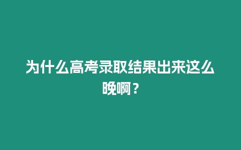 為什么高考錄取結(jié)果出來這么晚啊？