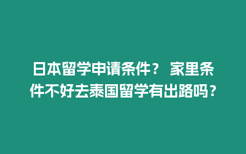 日本留學(xué)申請條件？ 家里條件不好去泰國留學(xué)有出路嗎？