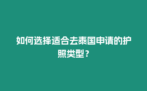 如何選擇適合去泰國申請的護(hù)照類型？